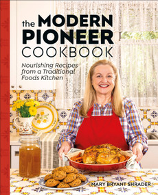 The Modern Pioneer Cookbook (Nourishing Recipes From a Traditional Foods Kitchen) by Mary Bryant Shrader, 9780744077421