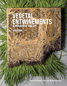 Vegetal Entwinements in Philosophy and Art (A Reader) by Giovanni Aloi, Michael Marder, 9780262047791