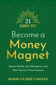 21 Days to Become a Money Magnet (Attract Wealth, Find Abundance, and Take Control of Your Finances) by Marie-Claire Carlyle, 9781401971878