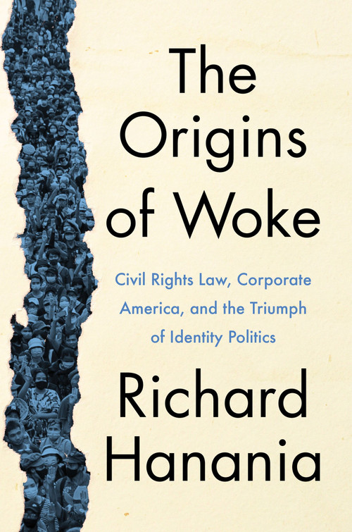 The Origins of Woke (Civil Rights Law, Corporate America, and the Triumph of Identity Politics) by Richard Hanania, 9780063237216