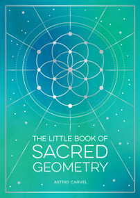 The Little Book of Sacred Geometry (How to Harness the Power of Cosmic Patterns, Signs and Symbols) by Astrid Carvel, 9781800076822