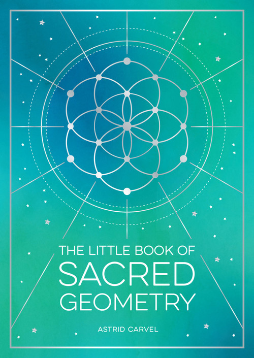 The Little Book of Sacred Geometry (How to Harness the Power of Cosmic Patterns, Signs and Symbols) by Astrid Carvel, 9781800076822