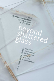 Beyond Shattered Glass (Voices from the Aftermath of the Beirut Explosion) by Zeina Saab, RL Attieh, Nadia Tabbara, Rawi Hage, 9781623717476