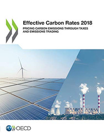 OECD Series on Carbon Pricing and Energy Taxation Effective Carbon Rates 2018 Pricing Carbon Emissions Through Taxes and Emissions Trading by OECD, 9789264305298