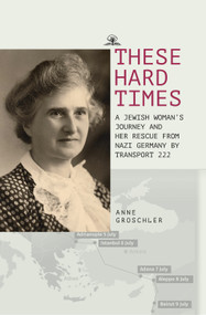 These Hard Times (A Jewish Woman's Rescue from Nazi Germany by Transport 222) - 9781644699089 by Anne Groschler, Hartmut Peters, Alexandra Berlina, 9781644699089