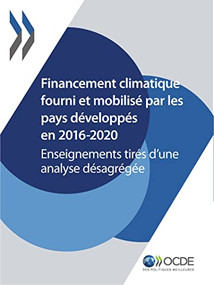 Le financement climatique et l'objectif des 100 milliards de dollars Financement climatique fourni et mobilisé par les pays développés en 2016-2020 Enseignements tirés d'une analyse désagrégée by , 9789264331242