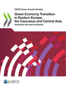 OECD Green Growth Studies Green Economy Transition in Eastern Europe, the Caucasus and Central Asia Progress and Ways Forward by , 9789264972278
