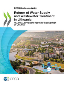 OECD Studies on Water Reform of Water Supply and Wastewater Treatment in Lithuania Practical Options to Foster Consolidation of Utilities by , 9789264601109