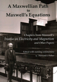 A Maxwellian Path to Maxwell's Equations (Chapters from Maxwell's Treatise on Electricity and Magnetism) by James Clerk Maxwell, Howard J. Fisher, 9781888009538