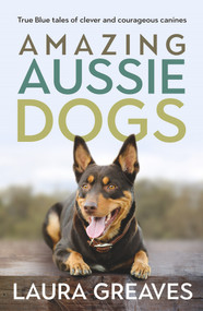 Amazing Aussie Dogs (True Blue tales of clever and courageous canines) by Laura Greaves, 9780143779926
