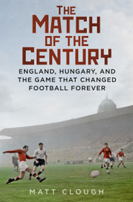 Match of the Century (England, Hungary, and the Game that Changed Football Forever) by Matt Clough, 9780750998147