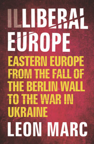 Illiberal Europe (Eastern Europe from the Fall of the Berlin Wall to the War in Ukraine) by Leon Marc, 9780857305510