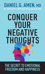 Conquer Your Negative Thoughts (The Secret to Emotional Freedom and Happiness) by Daniel G. Amen, MD, 9781496457646