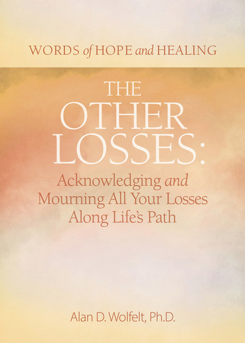 The Other Losses (Acknowledging and Mourning All Your Losses Along Life's Path) by Alan Wolfelt, 9781617223259
