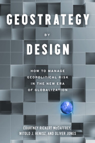 Geostrategy By Design (How to Manage Geopolitical Risk in The New Era of Globalization) by Courtney Rickert McCaffrey, Witold J. Henisz, Oliver Jones, 9781633310735