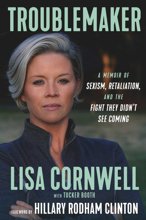 Troublemaker (A Memoir of Sexism, Retaliation, and the Fight They Didn't See Coming) by Lisa Cornwell, Tucker Booth, Hillary Rodham Clinton, 9781637272565
