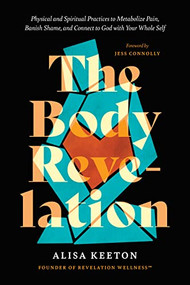 The Body Revelation (Physical and Spiritual Practices to Metabolize Pain, Banish Shame, and Connect to God with Your Whole Self) by Alisa Keeton, Jess Connolly, 9781496462602