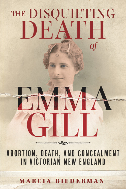 The Disquieting Death of Emma Gill (Abortion, Death, and Concealment in Victorian New England) by Marcia Biederman, 9781641608565