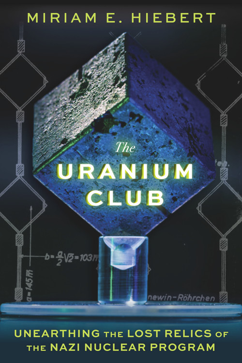 The Uranium Club (Unearthing the Lost Relics of the Nazi Nuclear Program) by Miriam E Hiebert, Timothy W Koeth, 9781641608626