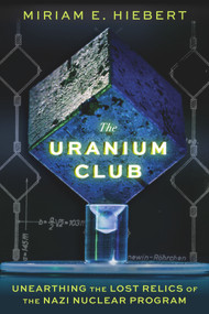 The Uranium Club (Unearthing the Lost Relics of the Nazi Nuclear Program) by Miriam E Hiebert, Timothy W Koeth, 9781641608626
