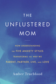 The Unflustered Mom (How Understanding the Five Anxiety Styles Transforms the Way We Parent, Partner, Live, and Love) by Amber Trueblood, 9781641608862