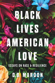 Black Lives, American Love (Essays on Race and Resilience) by D.B. Maroon, 9781641609326