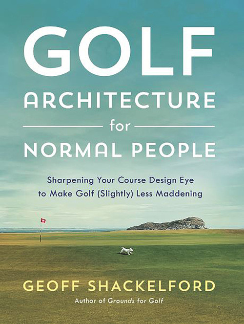 Golf Architecture for Normal People (Sharpening Your Course Design Eye to Make Golf (Slightly) Less Maddening) by Geoff Shackelford, 9781732222755
