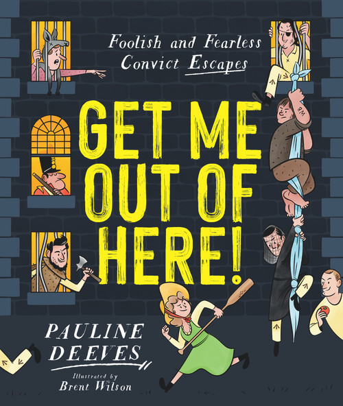 Get Me Out of Here! (Foolish and Fearless Convict Escapes) by Pauline Deeves, Brent Wilson, 9781760526993