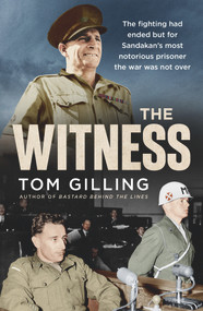 The Witness (The fighting had ended but for Sandakan's most notorious prisoner the war was not over) by Tom Gilling, 9781760879273