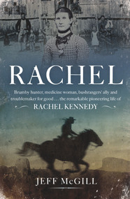 Rachel (Brumby hunter, medicine woman, bushrangers' ally and troublemaker for good . . . the remarkable pioneering life of Rachel Kennedy) by Jeff McGill, 9781760879983