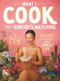 What I Cook When Nobody's Watching (Recipes & Musings for a Simple Life) by Poh Ling Yeow, 9781760980146