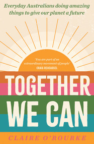 Together We Can (Everyday Australians doing amazing things to give our planet a future) by Claire O'Rourke, 9781761066818