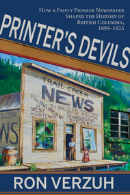 Printer's Devils (The Feisty Pioneer Newspaper That Shaped the History of British Columbia's Smelter City 1895-1925) by Ron Verzuh, 9781773861036