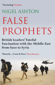 False Prophets (British Leaders' Fateful Fascination with the Middle East from Suez to Syria) - 9781786493286 by Nigel Ashton, 9781786493286