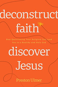 Deconstruct Faith, Discover Jesus (How Questioning Your Religion Can Lead You to a Healthy and Holy God) by Preston Ulmer, 9781641586047