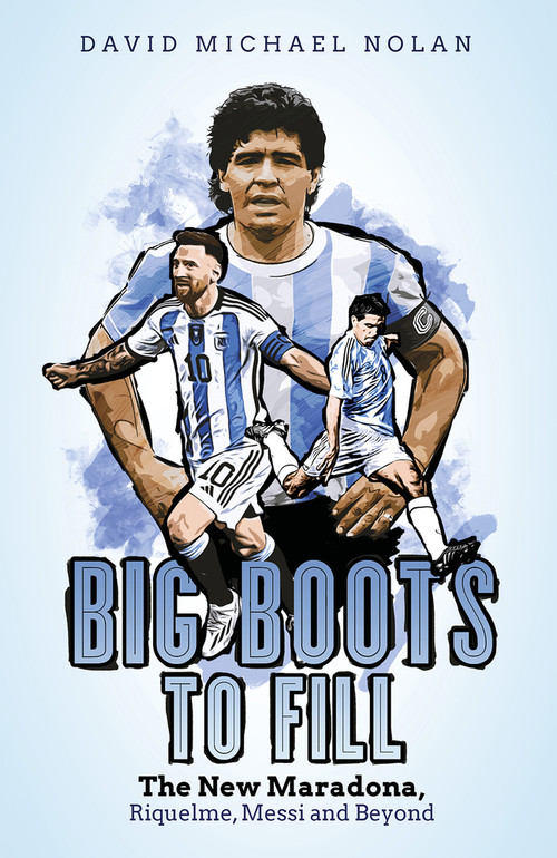 Big Boots to Fill (The New Maradona, Riquelme, Messi and Beyond) by David Nolan, 9781801501729