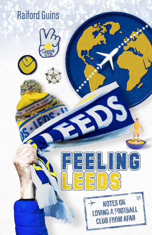 Feeling Leeds (Notes on Loving a Football Club from Afar) by Raiford Guins, 9781801501842