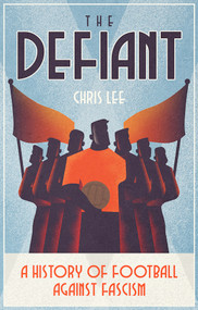 The Defiant (A History of Football Against Fascism) by Chris Lee, 9781801501859