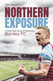 Northern Exposure (A Fifty-Year Diary of Watching Burnley FC) by Tim Quelch, 9781801501903