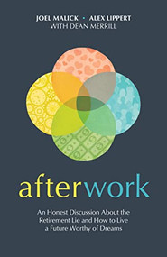 Afterwork (An Honest Discussion about the Retirement Lie and How to Live a Future Worthy of Dreams) by Joel Malick, Alex Lippert, Dean Merrill, 9781496478115