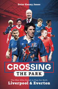 Crossing the Park (The Men Who Dared to Play for Both Liverpool and Everton) by Peter Kenny Jones, 9781801503846