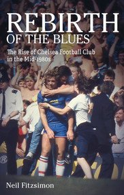Rebirth of the Blues (The Rise of Chelsea Football Club in the Mid-1980s) by Neil Fitzsimon, 9781801503969