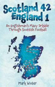 Scotland 42 England 1 (An Englishman's Mazy Dribble through Scottish Football) by Mark Winter, 9781801504218