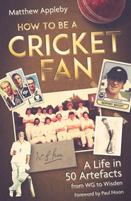 How to be a Cricket Fan (A Life in 50 Artefacts from WG to Wisden) by Matthew Appleby, 9781801504225