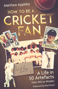 How to be a Cricket Fan (A Life in 50 Artefacts from WG to Wisden) by Matthew Appleby, 9781801504225