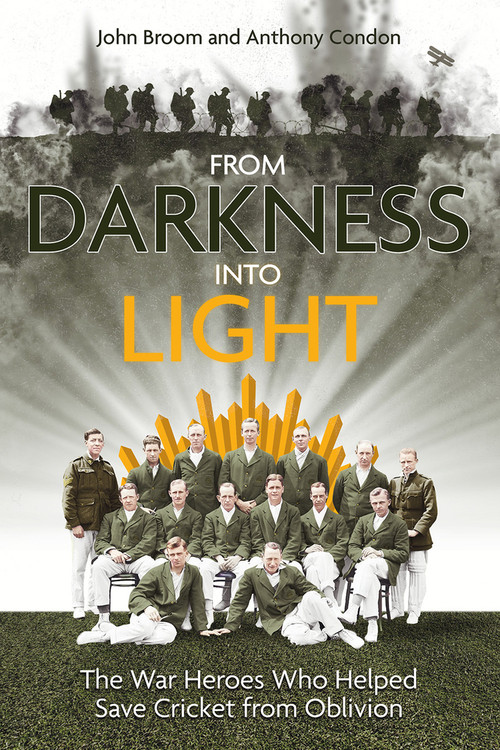 From Darkness into Light (The War Heroes Who Helped Save Cricket from Oblivion) by John Broom, Anthony Condon, 9781801504423