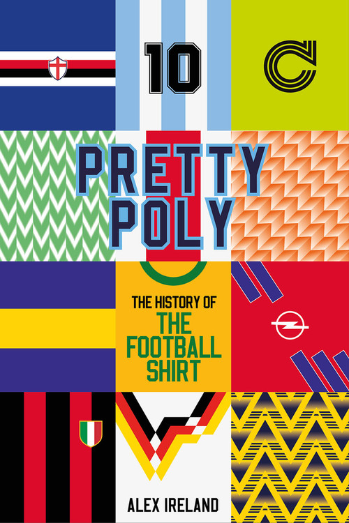 Pretty Poly (The History of the Football Shirt) by Alex Ireland, 9781801504614