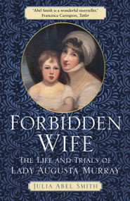 Forbidden Wife (The Life and Trials of Lady Augusta Murray) - 9781803990330 by Julia Abel Smith