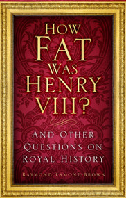 How Fat Was Henry VIII? (And Other Questions on Royal History) by Raymond Lamont-Brown, 9781803990507
