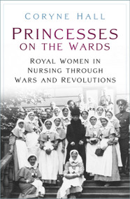 Princesses on the Wards (Royal Women in Nursing Through Wars and Revolutions) by Coryne Hall, 9781803990583